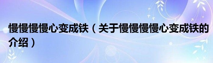 慢慢慢慢心变成铁（关于慢慢慢慢心变成铁的介绍）