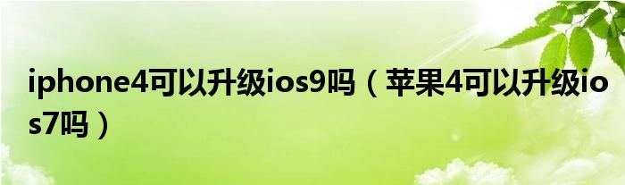 iphone4可以升级ios9吗（苹果4可以升级ios7吗）