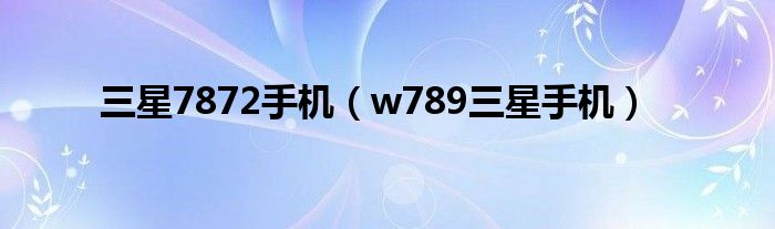 三星7872手机（w789三星手机）