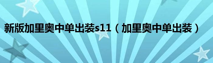 新版加里奥中单出装s11（加里奥中单出装）