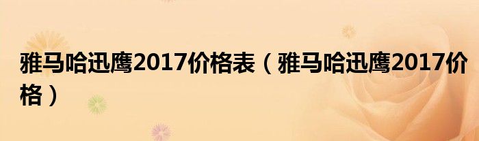 雅马哈迅鹰2017价格表（雅马哈迅鹰2017价格）