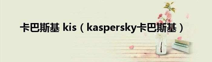 卡巴斯基 kis（kaspersky卡巴斯基）