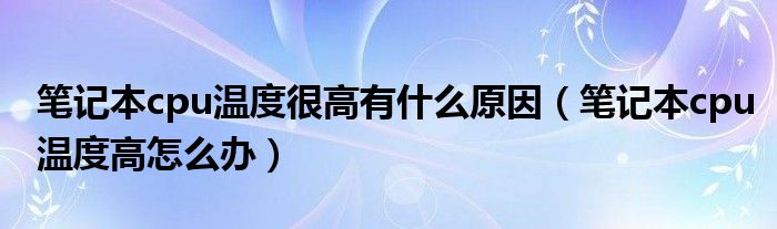 笔记本cpu温度很高有什么原因（笔记本cpu温度高怎么办）