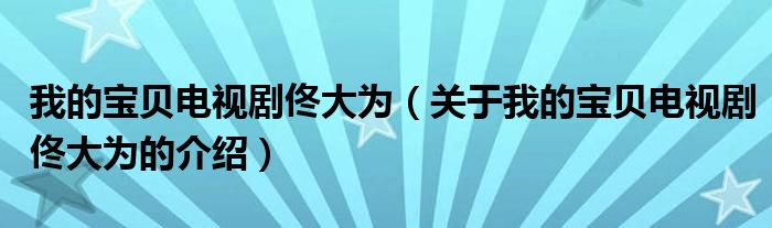 我的宝贝电视剧佟大为（关于我的宝贝电视剧佟大为的介绍）