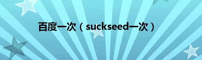 百度一次（suckseed一次）