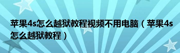 苹果4s怎么越狱教程视频不用电脑（苹果4s怎么越狱教程）