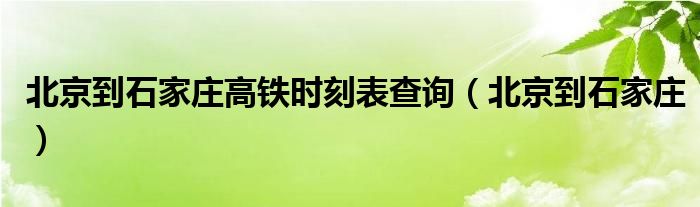 北京到石家庄高铁时刻表查询（北京到石家庄）