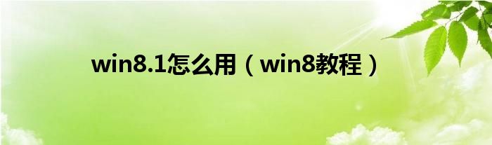 win8.1怎么用（win8教程）