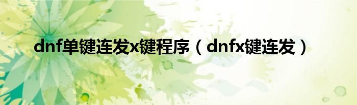 dnf单键连发x键程序（dnfx键连发）