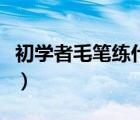 初学者毛笔练什么字体（初学毛笔字练什么体）