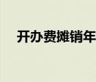 开办费摊销年限最新（开办费摊销年限）