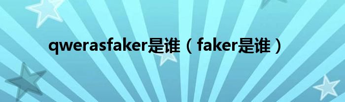 qwerasfaker是谁（faker是谁）