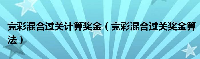 竞彩混合过关计算奖金（竞彩混合过关奖金算法）