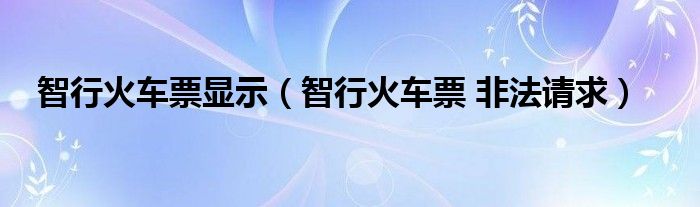 智行火车票显示（智行火车票 非法请求）