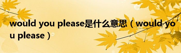 would you please是什么意思（would you please）