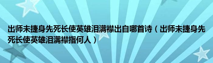 出师未捷身先死长使英雄泪满襟出自哪首诗（出师未捷身先死长使英雄泪满襟指何人）