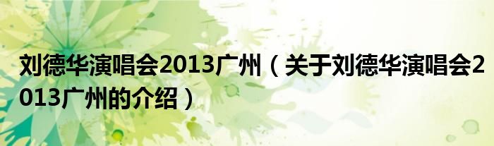 刘德华演唱会2013广州（关于刘德华演唱会2013广州的介绍）