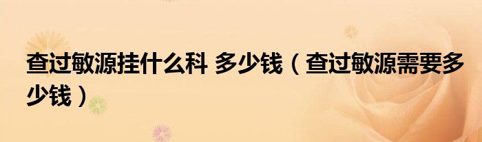 查过敏源挂什么科 多少钱（查过敏源需要多少钱）