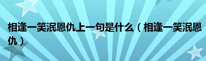 相逢一笑泯恩仇上一句是什么（相逢一笑泯恩仇）