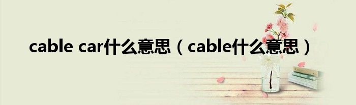 cable car什么意思（cable什么意思）