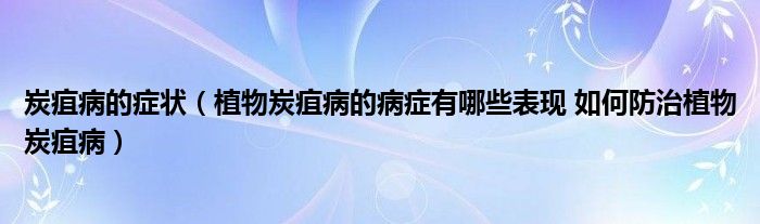 炭疽病的症状（植物炭疽病的病症有哪些表现 如何防治植物炭疽病）