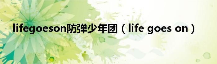 lifegoeson防弹少年团（life goes on）