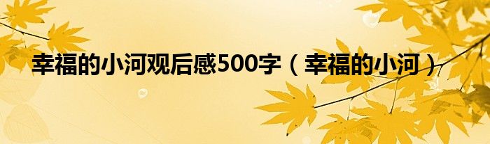 幸福的小河观后感500字（幸福的小河）