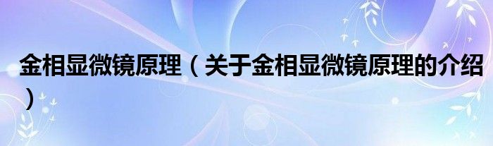 金相显微镜原理（关于金相显微镜原理的介绍）