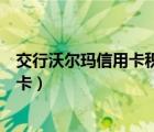 交行沃尔玛信用卡积分怎么在沃尔玛抵扣（交行沃尔玛信用卡）