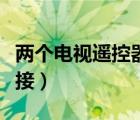 两个电视遥控器怎么对接（电视遥控器怎么对接）