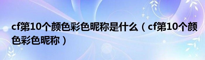 cf第10个颜色彩色昵称是什么（cf第10个颜色彩色昵称）