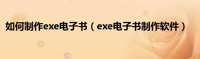 如何制作exe电子书（exe电子书制作软件）