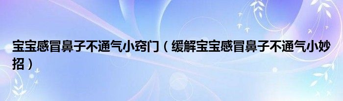 宝宝感冒鼻子不通气小窍门（缓解宝宝感冒鼻子不通气小妙招）