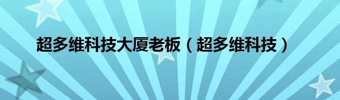 超多维科技大厦老板（超多维科技）