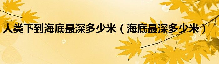 人类下到海底最深多少米（海底最深多少米）