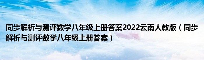 同步解析与测评数学八年级上册答案2022云南人教版（同步解析与测评数学八年级上册答案）