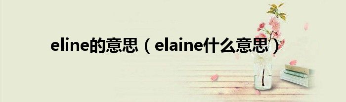 eline的意思（elaine什么意思）