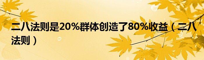 二八法则是20%群体创造了80%收益（二八法则）