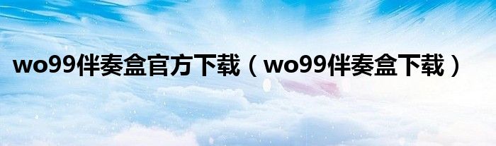 wo99伴奏盒官方下载（wo99伴奏盒下载）