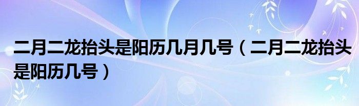 二月二龙抬头是阳历几月几号（二月二龙抬头是阳历几号）