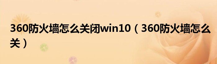 360防火墙怎么关闭win10（360防火墙怎么关）