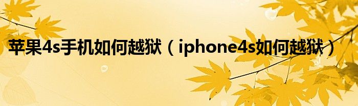 苹果4s手机如何越狱（iphone4s如何越狱）