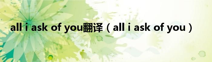 all i ask of you翻译（all i ask of you）