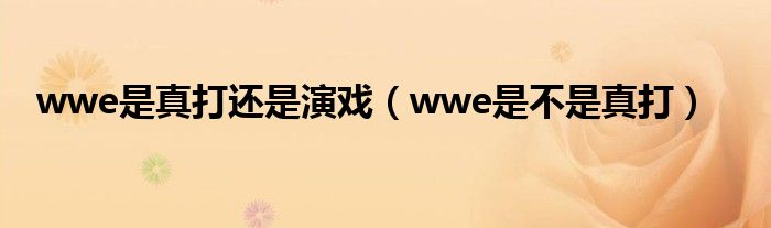 wwe是真打还是演戏（wwe是不是真打）