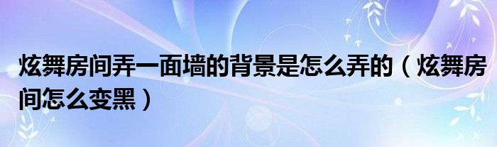 炫舞房间弄一面墙的背景是怎么弄的（炫舞房间怎么变黑）