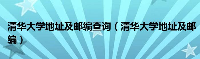 清华大学地址及邮编查询（清华大学地址及邮编）