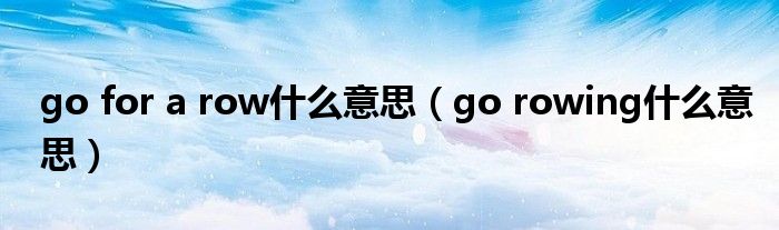 go for a row什么意思（go rowing什么意思）