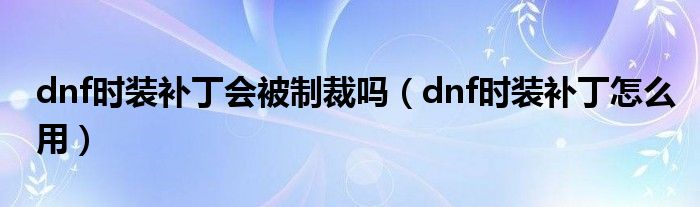 dnf时装补丁会被制裁吗（dnf时装补丁怎么用）