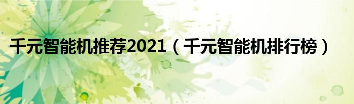 千元智能机推荐2021（千元智能机排行榜）