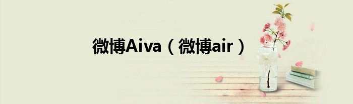 微博Aiva（微博air）